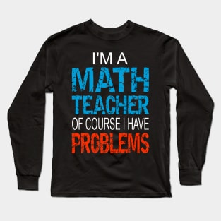 Im A Math Teacher of course I have problems - Funny math teacher gift Long Sleeve T-Shirt